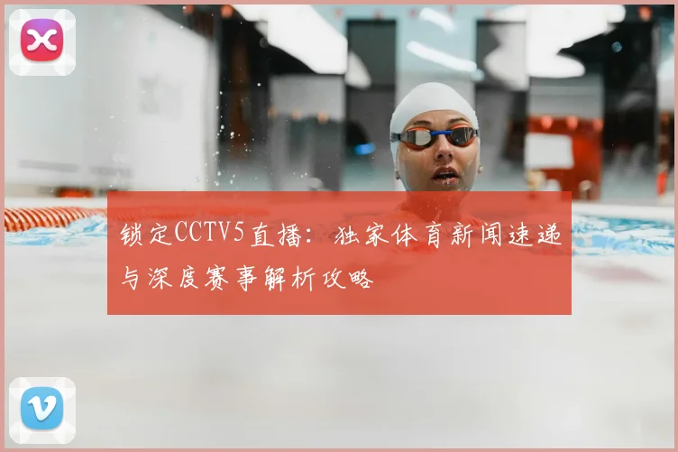 锁定CCTV5直播:独家体育新闻速递与深度赛事解析攻略