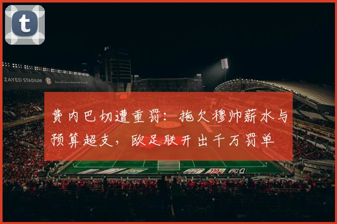 费内巴切遭重罚：拖欠穆帅薪水与预算超支，欧足联开出千万罚单